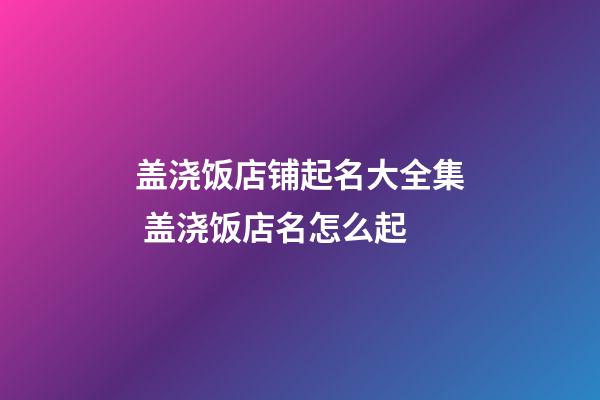 盖浇饭店铺起名大全集 盖浇饭店名怎么起-第1张-店铺起名-玄机派